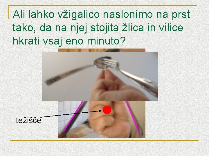 Ali lahko vžigalico naslonimo na prst tako, da na njej stojita žlica in vilice