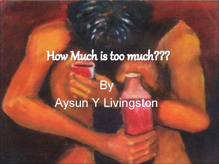 How Much is too much? ? ? By Aysun Y Livingston 