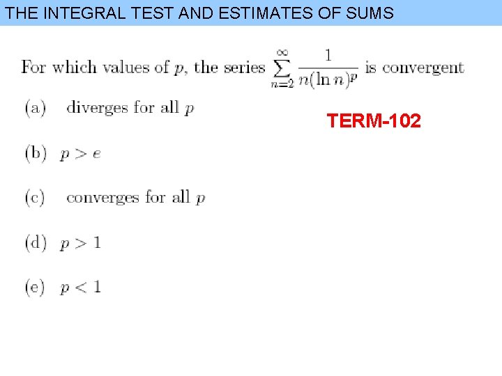 THE INTEGRAL TEST AND ESTIMATES OF SUMS TERM-102 