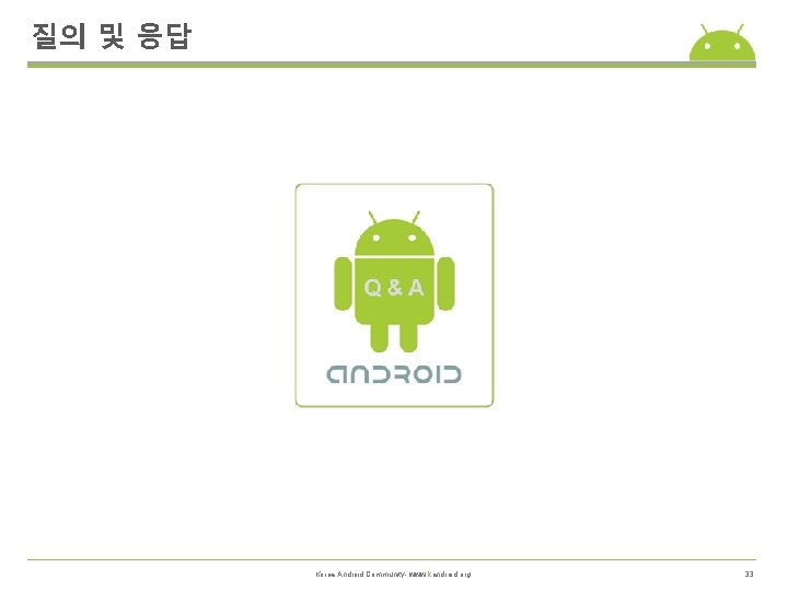 질의 및 응답 Korea Android Community- www. kandroid. org 33 