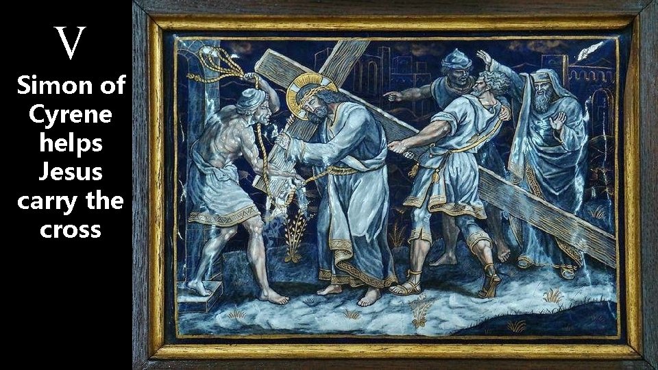 V Simon of Cyrene helps Jesus carry the cross 