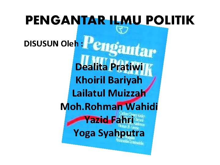 PENGANTAR ILMU POLITIK DISUSUN Oleh : Dealita Pratiwi Khoiril Bariyah Lailatul Muizzah Moh. Rohman
