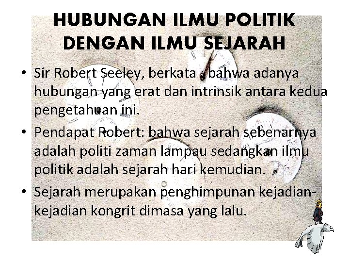 HUBUNGAN ILMU POLITIK DENGAN ILMU SEJARAH • Sir Robert Seeley, berkata : bahwa adanya