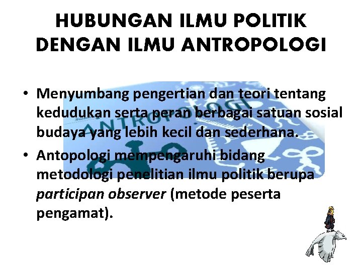 HUBUNGAN ILMU POLITIK DENGAN ILMU ANTROPOLOGI • Menyumbang pengertian dan teori tentang kedudukan serta