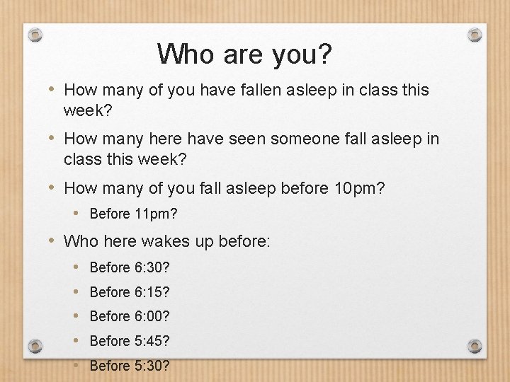 Who are you? • How many of you have fallen asleep in class this