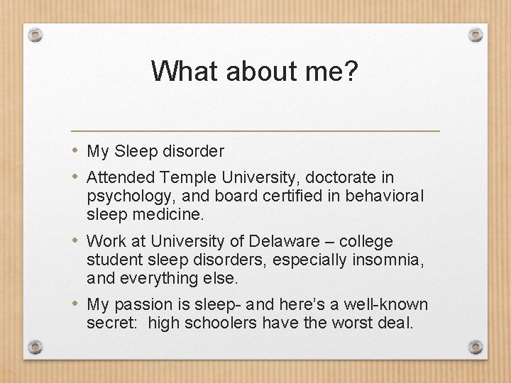 What about me? • My Sleep disorder • Attended Temple University, doctorate in psychology,