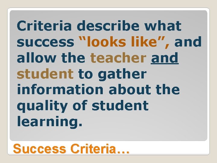 Criteria describe what success “looks like”, and allow the teacher and student to gather