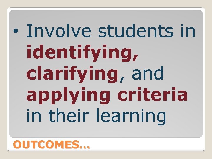  • Involve students in identifying, clarifying, and applying criteria in their learning OUTCOMES…