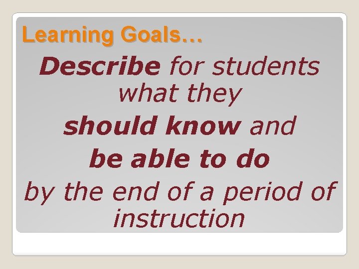 Learning Goals… Describe for students what they should know and be able to do