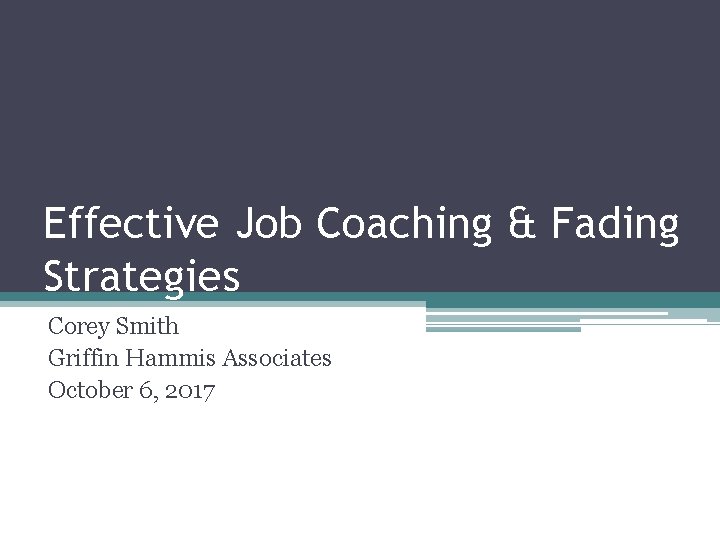 Effective Job Coaching & Fading Strategies Corey Smith Griffin Hammis Associates October 6, 2017