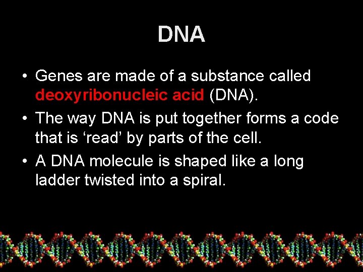 DNA • Genes are made of a substance called deoxyribonucleic acid (DNA). • The