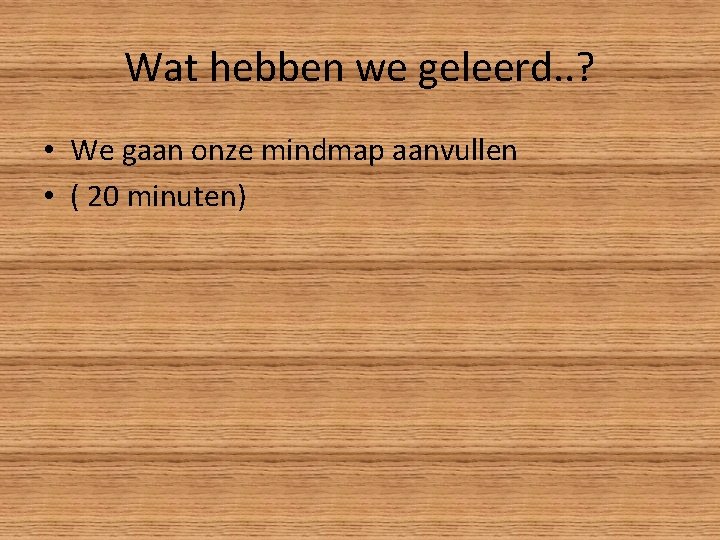 Wat hebben we geleerd. . ? • We gaan onze mindmap aanvullen • (