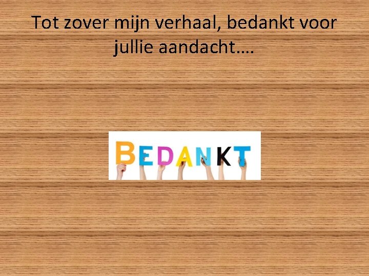 Tot zover mijn verhaal, bedankt voor jullie aandacht…. 