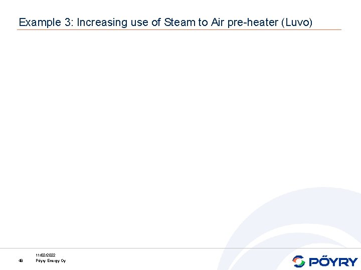 Example 3: Increasing use of Steam to Air pre-heater (Luvo) 48 11/02/2022 Pöyry Energy