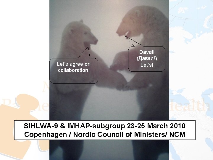 Let’s agree on collaboration! Davai! (Даваи!) Let’s! SIHLWA-9 & IMHAP-subgroup 23 -25 March 2010