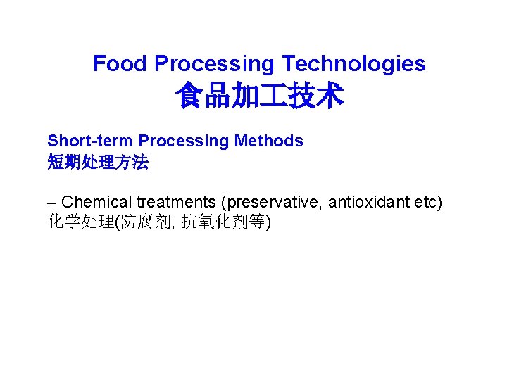 Food Processing Technologies 食品加 技术 Short-term Processing Methods 短期处理方法 – Chemical treatments (preservative, antioxidant