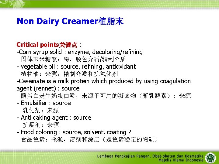 Non Dairy Creamer植脂末 Critical points关键点 : -Corn syrup solid : enzyme, decoloring/refining 固体玉米糖浆：酶，脱色介质/精制介质 -