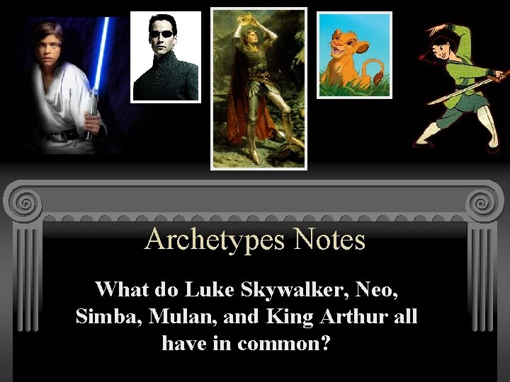 Archetypes Notes What do Luke Skywalker, Neo, Simba, Mulan, and King Arthur all have