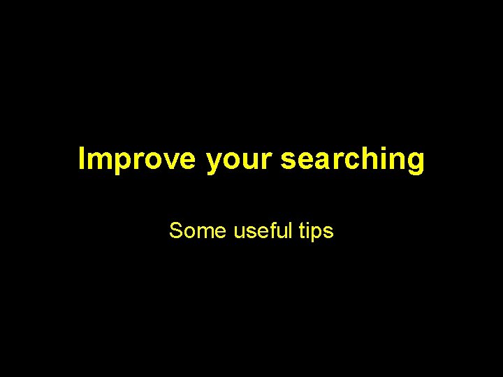 Improve your searching Some useful tips 