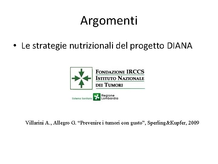 Argomenti • Le strategie nutrizionali del progetto DIANA Villarini A. , Allegro G. “Prevenire