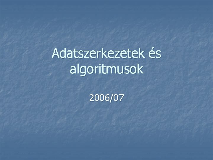 Adatszerkezetek és algoritmusok 2006/07 