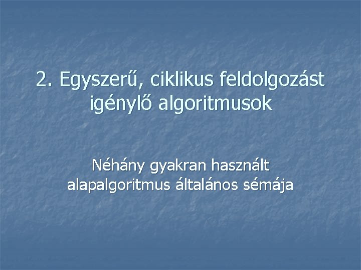 2. Egyszerű, ciklikus feldolgozást igénylő algoritmusok Néhány gyakran használt alapalgoritmus általános sémája 