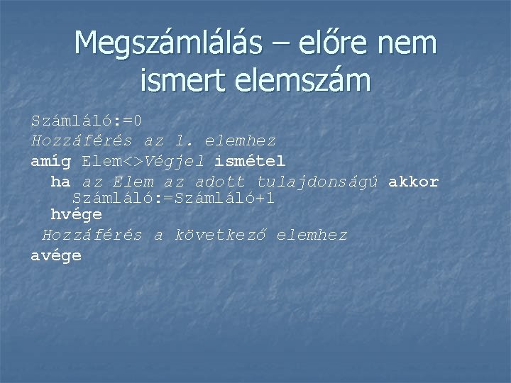 Megszámlálás – előre nem ismert elemszám Számláló: =0 Hozzáférés az 1. elemhez amíg Elem<>Végjel