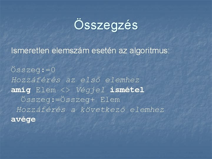 Összegzés Ismeretlen elemszám esetén az algoritmus: Összeg: =0 Hozzáférés az első elemhez amíg Elem