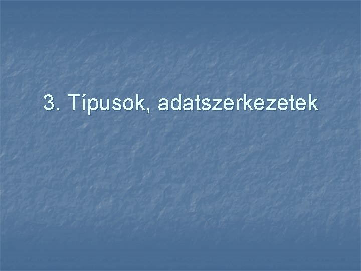 3. Típusok, adatszerkezetek 