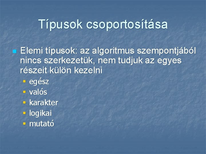 Típusok csoportosítása n Elemi típusok: az algoritmus szempontjából nincs szerkezetük, nem tudjuk az egyes