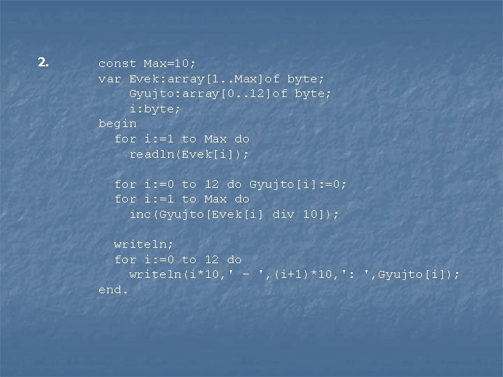 2. const Max=10; var Evek: array[1. . Max]of byte; Gyujto: array[0. . 12]of byte;