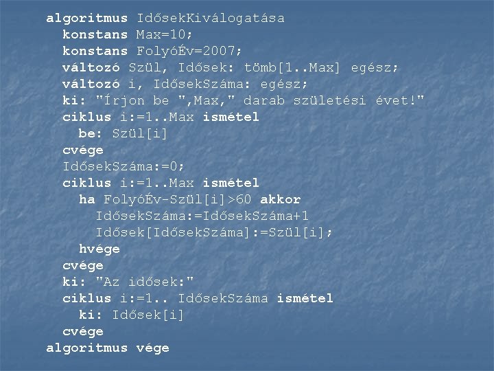 algoritmus Idősek. Kiválogatása konstans Max=10; konstans FolyóÉv=2007; változó Szül, Idősek: tömb[1. . Max] egész;