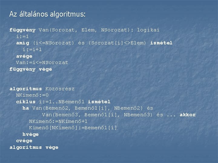 Az általános algoritmus: függvény Van(Sorozat, Elem, NSorozat): logikai i: =1 amíg (i<=NSorozat) és (Sorozat[i]<>Elem)