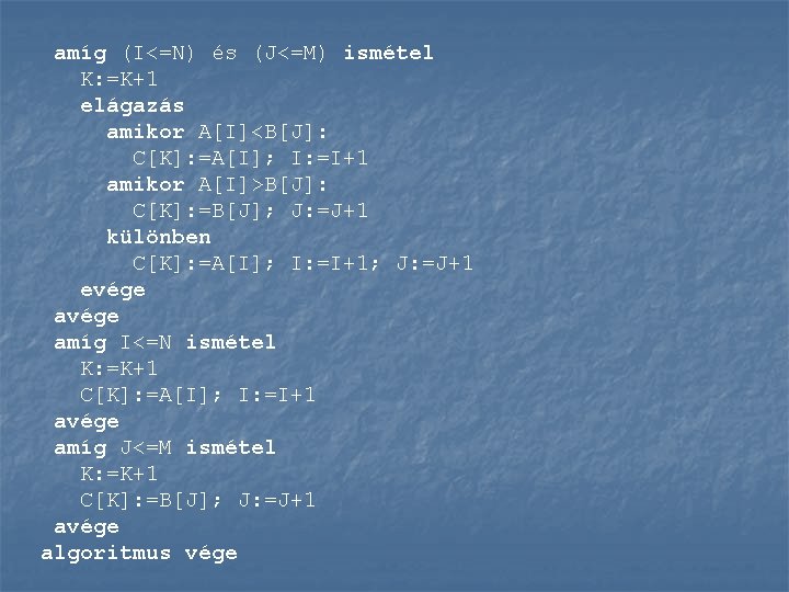 amíg (I<=N) és (J<=M) ismétel K: =K+1 elágazás amikor A[I]<B[J]: C[K]: =A[I]; I: =I+1