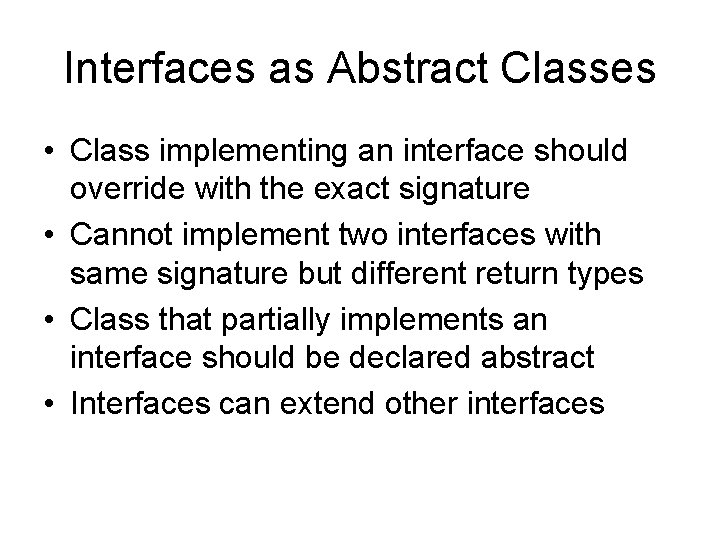 Interfaces as Abstract Classes • Class implementing an interface should override with the exact