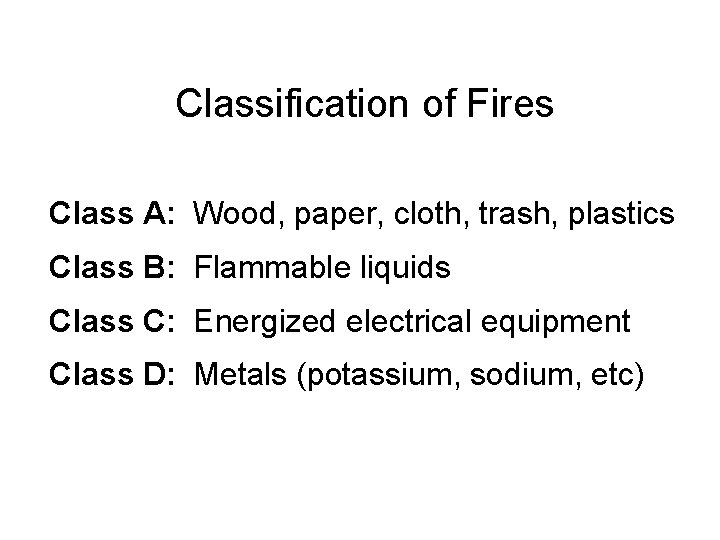 Classification of Fires Class A: Wood, paper, cloth, trash, plastics Class B: Flammable liquids