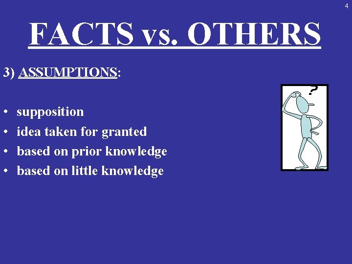 4 FACTS vs. OTHERS 3) ASSUMPTIONS: • • supposition idea taken for granted based