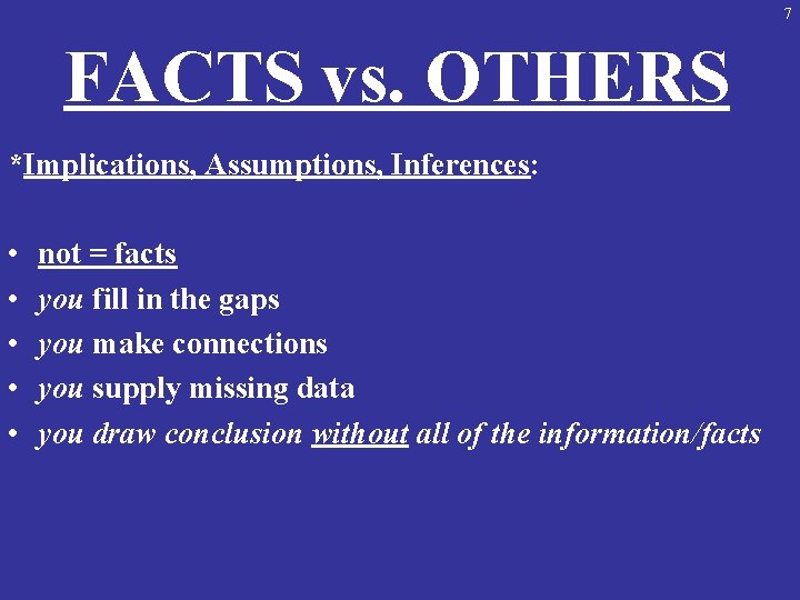 7 FACTS vs. OTHERS *Implications, Assumptions, Inferences: • • • not = facts you