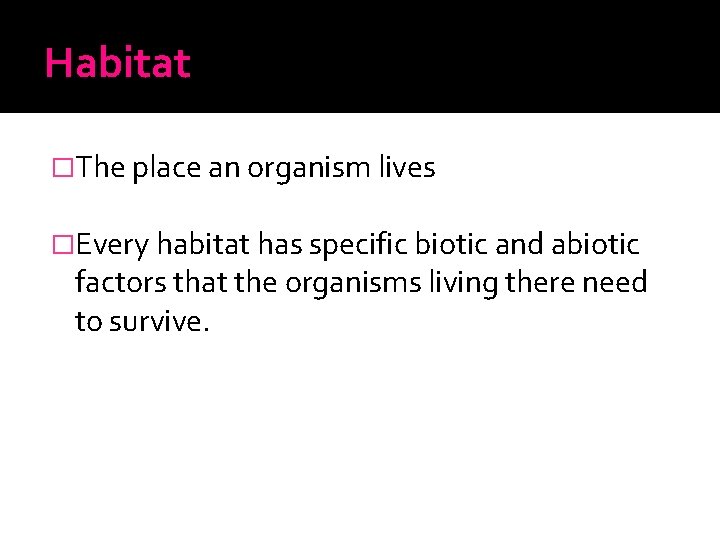 Habitat �The place an organism lives �Every habitat has specific biotic and abiotic factors