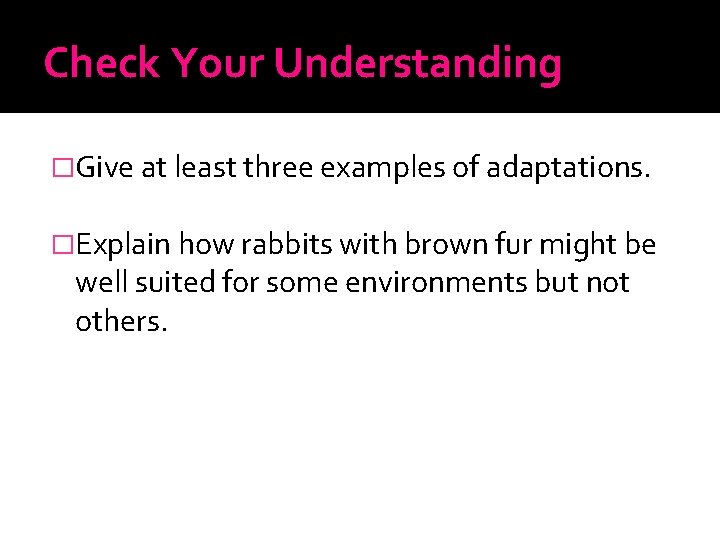 Check Your Understanding �Give at least three examples of adaptations. �Explain how rabbits with