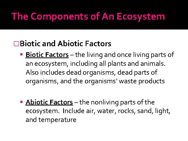 The Components of An Ecosystem �Biotic and Abiotic Factors Biotic Factors – the living