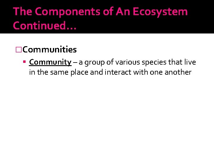 The Components of An Ecosystem Continued… �Communities Community – a group of various species