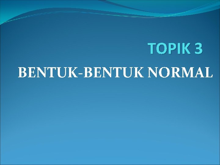 TOPIK 3 BENTUK-BENTUK NORMAL 