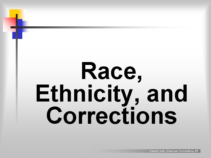 Race, Ethnicity, and Corrections Clear & Cole, American Corrections, 6 th 