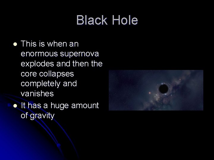 Black Hole l l This is when an enormous supernova explodes and then the