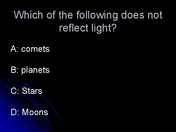 Which of the following does not reflect light? A: comets B: planets C: Stars