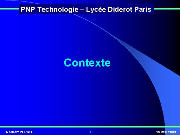 PNP Technologie – Lycée Diderot Paris Contexte Norbert PERROT 1 19 mai 2009 