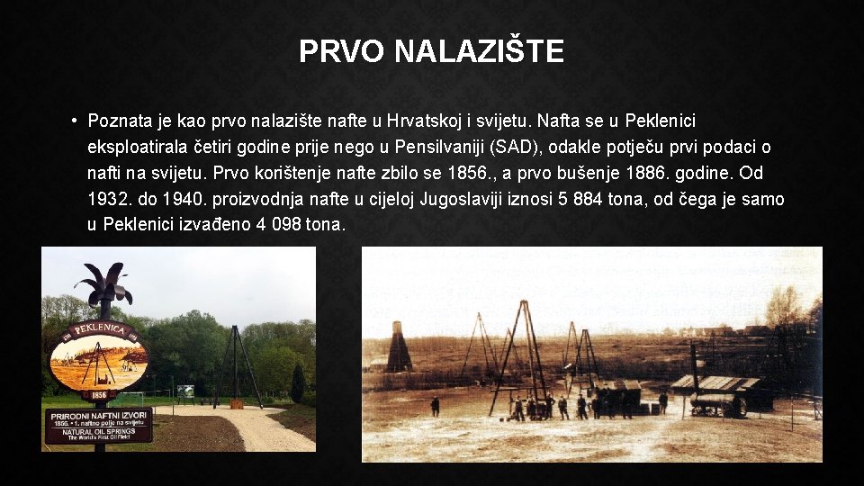 PRVO NALAZIŠTE • Poznata je kao prvo nalazište nafte u Hrvatskoj i svijetu. Nafta
