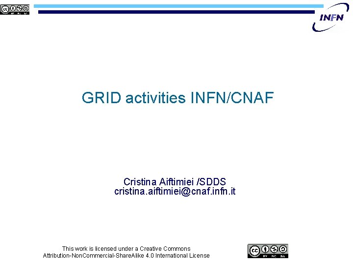 GRID activities INFN/CNAF Cristina Aiftimiei /SDDS cristina. aiftimiei@cnaf. infn. it This work is licensed
