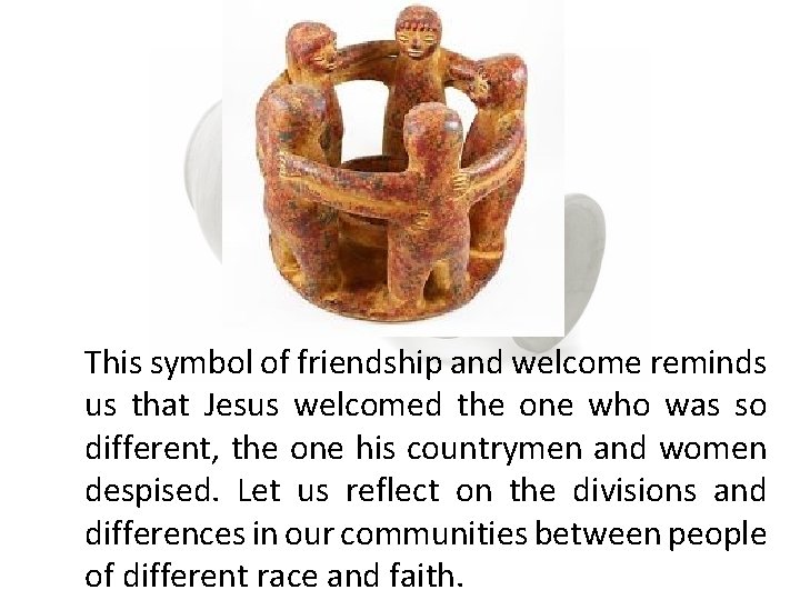 This symbol of friendship and welcome reminds us that Jesus welcomed the one who